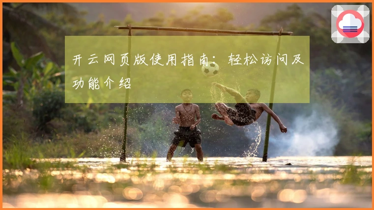 开云网页版使用指南:轻松访问及功能介绍