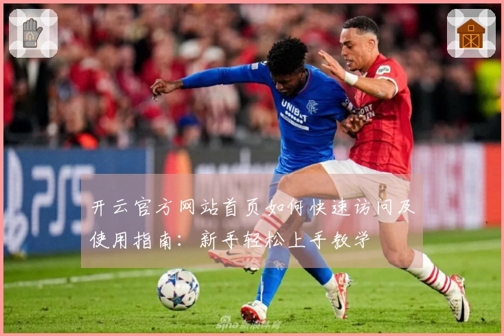 开云官方网站首页如何快速访问及使用指南：新手轻松上手教学