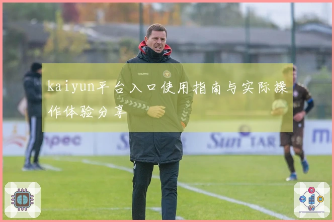 kaiyun平台入口使用指南与实际操作体验分享