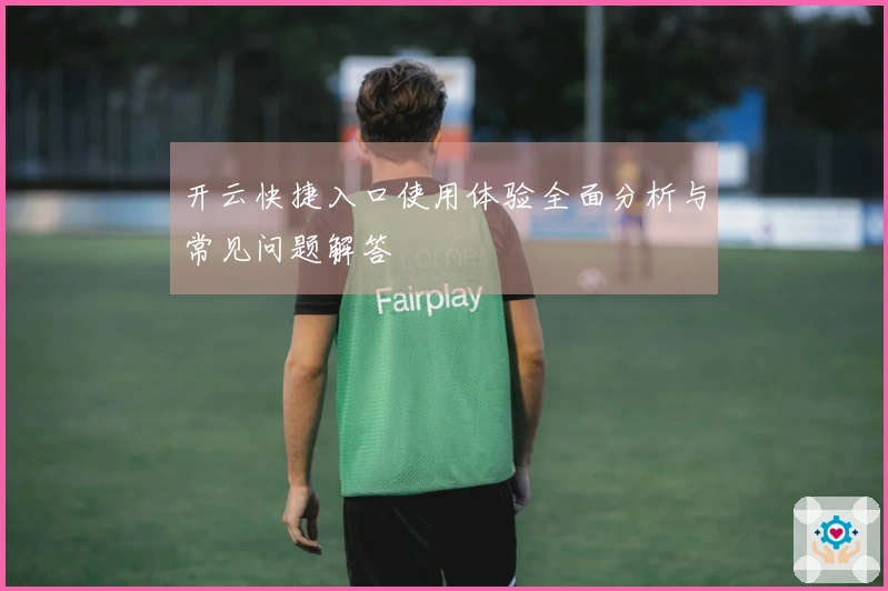 开云快捷入口使用体验全面分析与常见问题解答