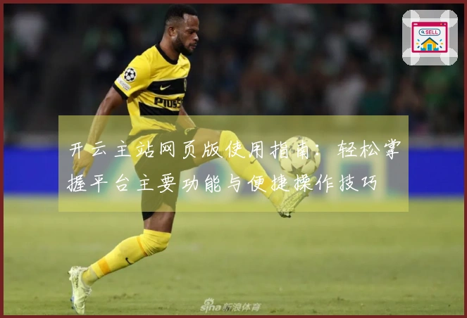 开云主站网页版使用指南：轻松掌握平台主要功能与便捷操作技巧