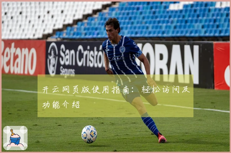 开云网页版使用指南：轻松访问及功能介绍