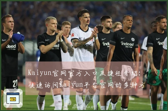 Kaiyun官网官方入口及捷径介绍：快速访问Kaiyun平台官网的多种方式汇总