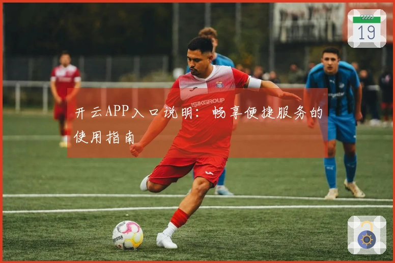开云APP入口说明：畅享便捷服务的使用指南