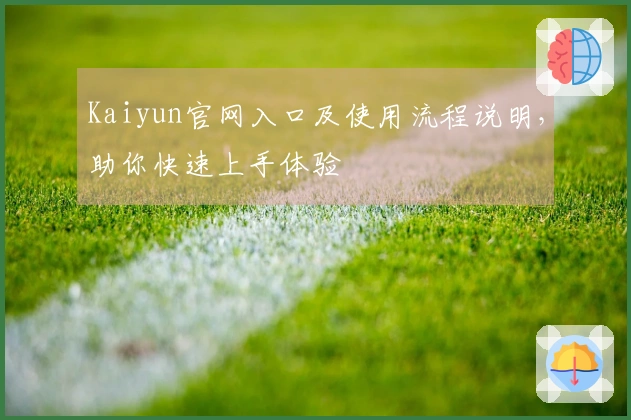 Kaiyun官网入口及使用流程说明，助你快速上手体验
