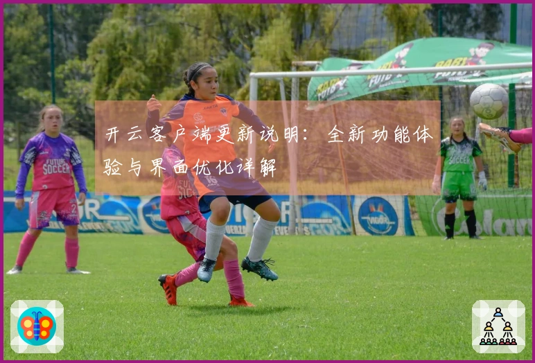 开云客户端更新说明:全新功能体验与界面优化详解