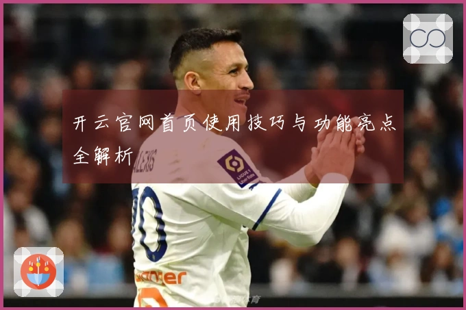 开云官网首页使用技巧与功能亮点全解析
