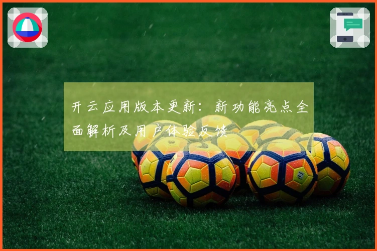开云应用版本更新：新功能亮点全面解析及用户体验反馈