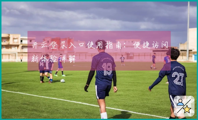 开云登录入口使用指南：便捷访问新体验详解